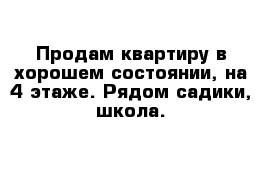 Продам квартиру в хорошем состоянии, на 4 этаже. Рядом садики, школа. 